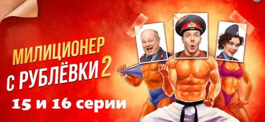 Милиционер с Рублевки 2 сезон – 15, 16 серии