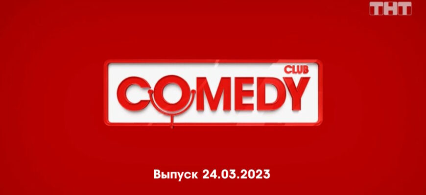Comedy Club – выпуск 24.03.2023