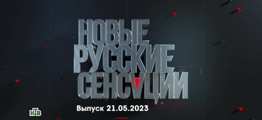 Новые русские сенсации – выпуск 21.05.2023
