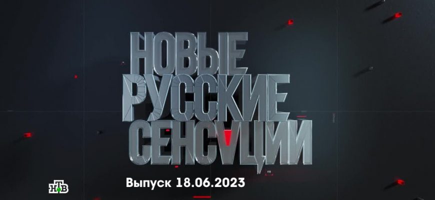Новые русские сенсации – выпуск 18.06.2023